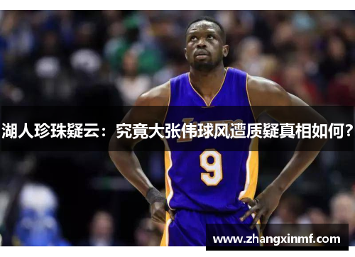 湖人珍珠疑云：究竟大张伟球风遭质疑真相如何？